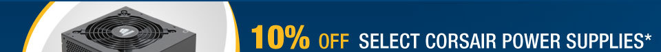 10% OFF SELECT CORSAIR POWER SUPPLIES*