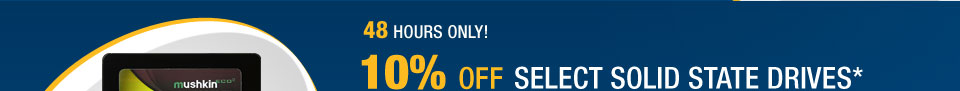 48 HOURS ONLY
10% OFF SELECT SOLID STATE DRIVES*