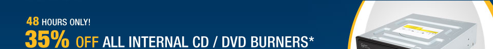 48 HOURS ONLY
35% OFF ALL INTERNAL CD / DVD BURNERS*