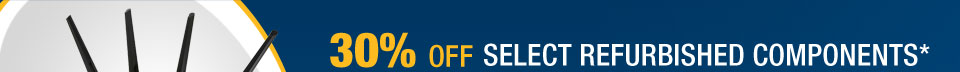30% OFF SELECT REFURBISHED COMPONENTS*