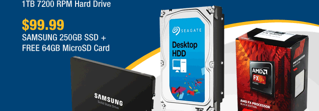 $44.99 1TB 7200 RPM HDD, $99.99 SAMSUNG 250GB SSD + FREE 64GB MicroSD Card. 