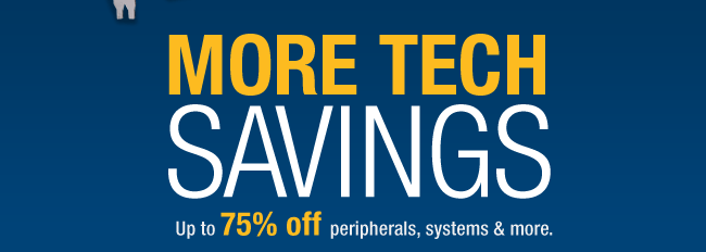 MORE TECH SAVINGS. 
Up to 75% off peripherals, systems & more.