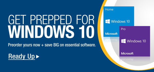 GET PREPPED FOR WINDOWS 10 
Preorder yours now + save BIG on essential software.