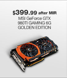 $399.99 after MIR MSI GeForce GTX 980TI GAMING 6G GOLDEN EDITION