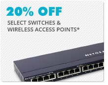 20% OFF SELECT SWITCHES & WIRELESS ACCESS POINTS*