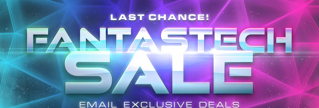 Last Chance! FantasTech Sale Email Exclusives Deals