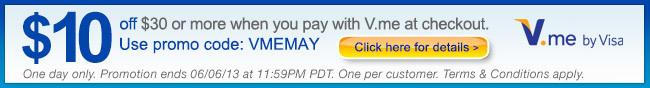 $10 off $30 or more when you pay with V.me at checkout. Use promo code: VMEMAY. Click here for detials. One day only. Promotion ends 06/06/13 at 11:59PM PDT. One per customer. Term & Condititions apply.