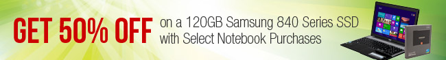 GET 50% OFF on a 120GB Samsung 840 Series SSD with Select Notebook Purchases.