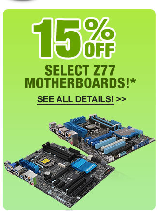 15% OFF SELECT Z77 MOTHERBOARDS!*