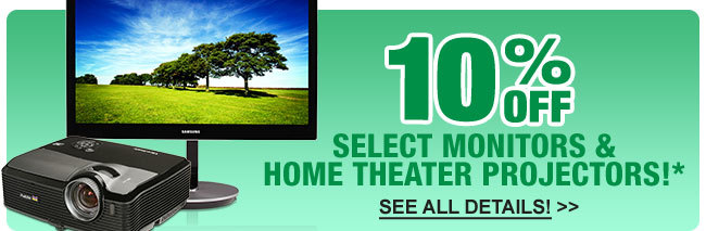 10% OFF SELECT MONITORS & HOME THEATER PROJECTORS!*