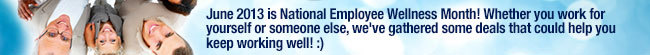 June 2013 is National Employee Wellness Month! Whether you work for yourself or someone else, we've gathered some deals that could help you keep working well!