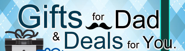 GIFTS FOR DADS & DEALS FOR YOU.