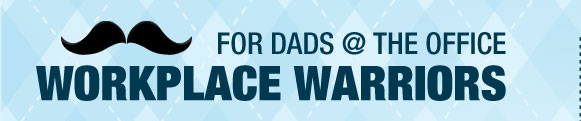FOR DADS @ THE OFFICE WORKPLACE WARRIORS