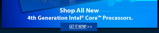 Shop all New 4th Generation Intel Core Processors. Get It Now!