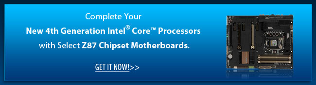 Complete Your New 4th Generation Intel Core Processors with Select Z87 Chipset Motherboards. Get It Now!