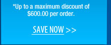 *Up to a maximum discount of $600.00 per order.  Save NOW 