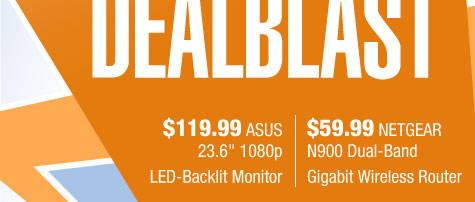 $119.99 ASUS 23.6" 1080p LED-Backlit Monitor
$59.99 NETGEAR N900 Dual-Band Gigabit Wireless Router