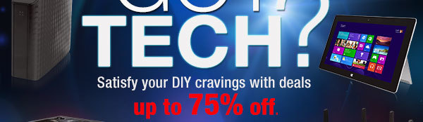 GOT TECH? Satisfy your DIY cravings with deals up to 75 Percent off.