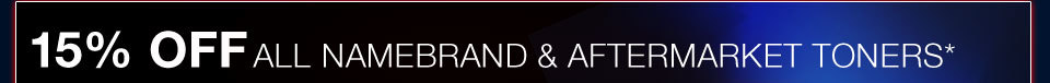 15% OFF ALL NAMEBRAND & AFTERMARKET TONERS*