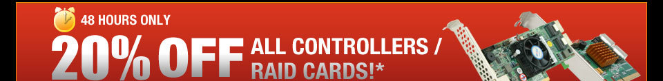 48 HOURS ONLY! 20% OFF ALL CONTROLLERS / RAID CARDS!*