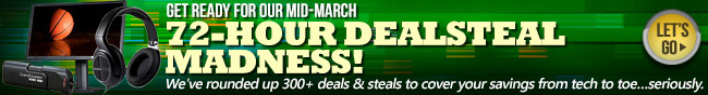 GET READY FOR OUR MID-MARCH. 72-HOUR DEALSTEAL MADNESS! We've rounded up 300+ deals & steals to cover your savings from tech to toe...seriously. LET'S GO.