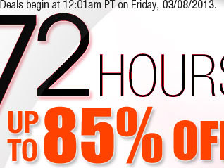 Deals begin at 12:01am PT on Friday, 03/08/2013. 72 HOURS: UP TO 85% OFF 