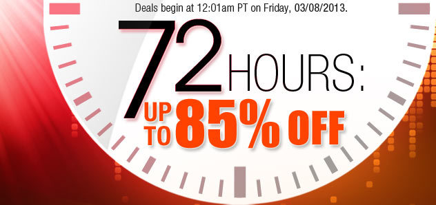 Deals begin at 12:01am PT on Friday, 03/08/2013. 72 HOURS: UP TO 85% OFF 