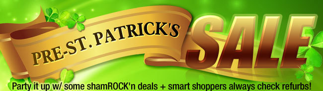 PRE - ST. PATRICK'S SALE. Party it up w/ some shamROCK'n deals + smart shoppers always check refurbs!