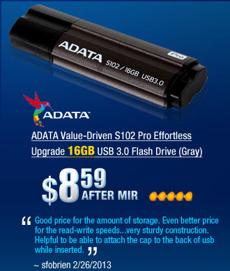 ADATA Value-Driven S102 Pro Effortless Upgrade 16GB USB 3.0 Flash Drive (Gray)
        "Good price for the amount of storage. Even better price for the read-write speeds...very sturdy construction. Helpful to be able to attach the cap to the back of usb while inserted."
~ sfobrien 2/26/2013     