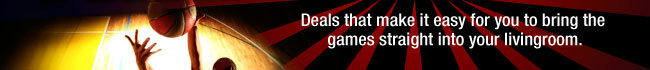 Deals that make it easy for you to bring the games straight into your livingroom.