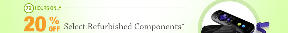 72 HOURS ONLY! 20% OFF SELECT REFURBISHED COMPONENTS*