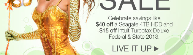 Celebrate savings like $40 off a Seagate 4TB HDD and  $15 off Intuit Turbotax Deluxe Federal & State 2013. LIVE IT UP