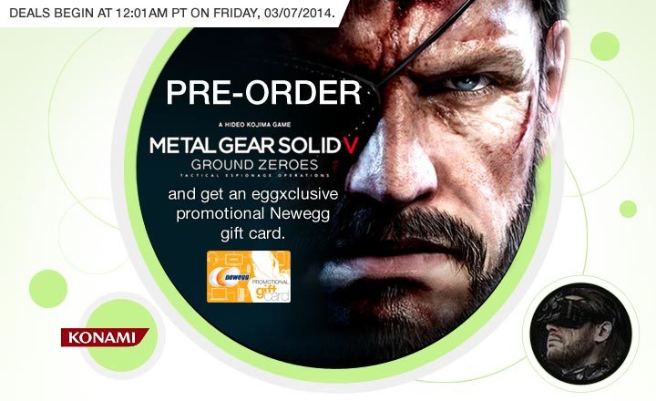 Deals begin at 12:01am PT on Friday, 03/07/2014. PRE-ORDER METAL GEAR SOLID V: GROUND ZEROES and get an eggxclusive promotional Newegg gift card