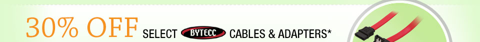 30% OFF SELECT BYTECC CABLES & ADAPTERS*