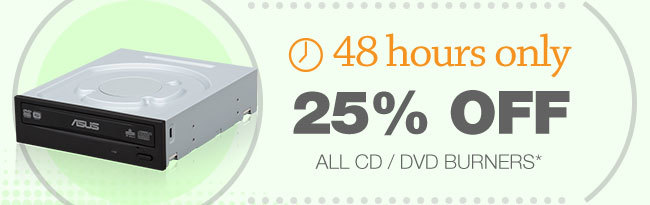 48 HOURS ONLY! 25% OFF ALL CD / DVD BURNERS*