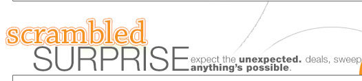 scrambled surprise: expect the unexpected. deals, sweeps ... anthing's possible.