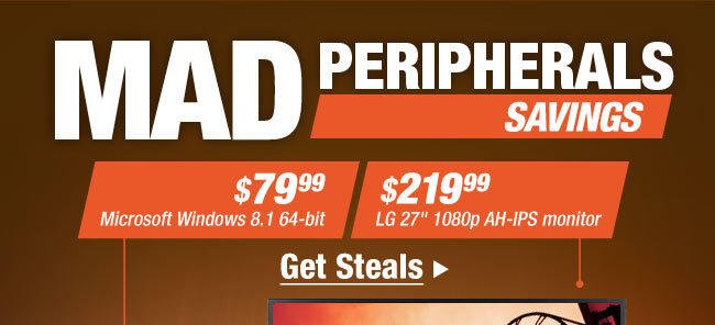 MAD PERIPHERALS SAVINGS. $79.99 Microsoft Windows 8.1 64-bit, $219.99 LG 27" 1080p IPS monitor. Get Steals