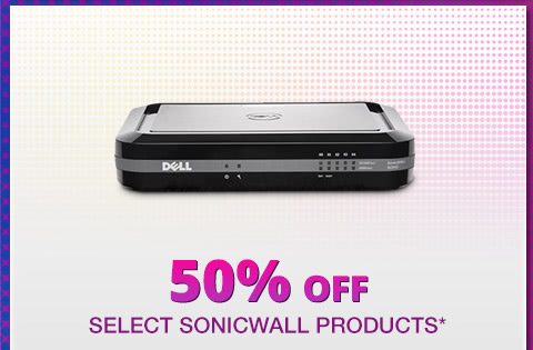 50% OFF SELECT SONICWALL PRODUCTS*