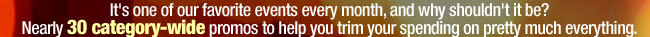 It's one of our favorite events every month, and why shouldn't it be? Nearly 30 category-wide promos to help you trim your spending on pretty much everything.