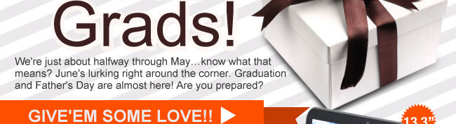 We’re just about halfway through May...know what that means? June’s lurking right around the corner. Graduation and Father’s Day are almost here! Are you prepared? GIVE’EM SOME LOVE!!