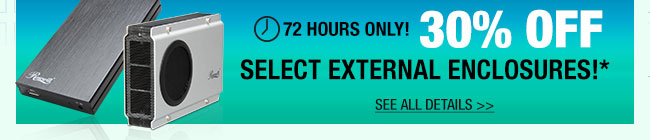 72 HOURS ONLY! 30% OFF SELECT EXTERNAL ENCLOSURES!*