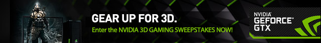 GEAR UP FOR 3D. Enter the NVIDIA 3D GAMING SWEEPSTAKES NOW!