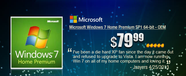 Microsoft Windows 7 Home Premium SP1 64-bit - OEM. I’ve been a die hard XP fan since the day it came out and refused to upgrade to Vista. I am now running Win 7 on all of my home computers and loving it.
- Jsayers 4/25/2013