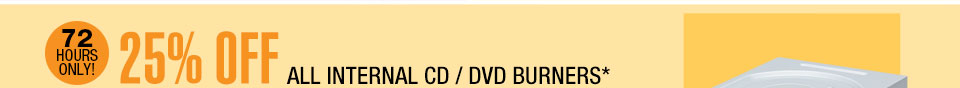 72 HOURS ONLY 25% OFF ALL INTERNAL CD / DVD BURNERS*