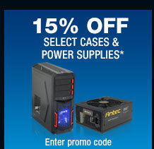 15% OFF SELECT CASES & POWER SUPPLIES*