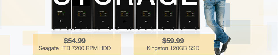 $59.99 Kingston 120GB SSD. $54.99 Seagate 1TB 7200 RPM HDD.