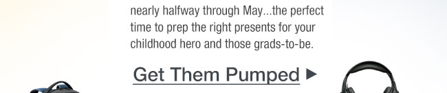 nearly halfway through May...the perfect time to prep the right presents for your childhood hero and those grads-to-be. Get Them Pumped