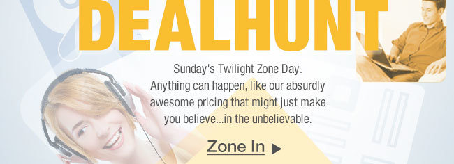 Sunday's Twilight Zone Day. Anything can happen, like our absurdly awesome pricing that might just make you believe...in the unbelievable.   ZONE IN