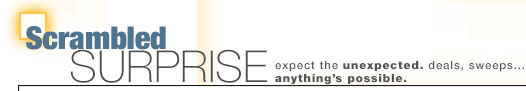 scrambled surprise: expect the unexpected. deals, sweeps ... anthing's possible.