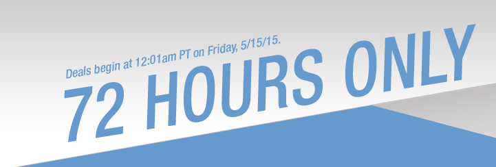 Deals begin at 12:01am PT on Friday, 05/15/2015. 72 HOURS ONLY